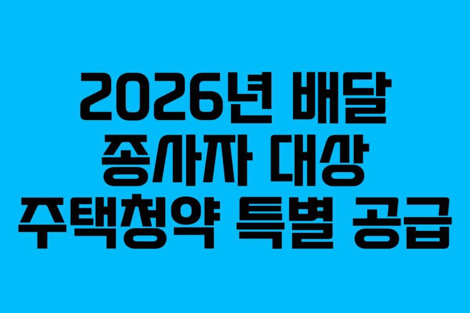 2026년 배달 종사자 대상 주택청약 특별 공급