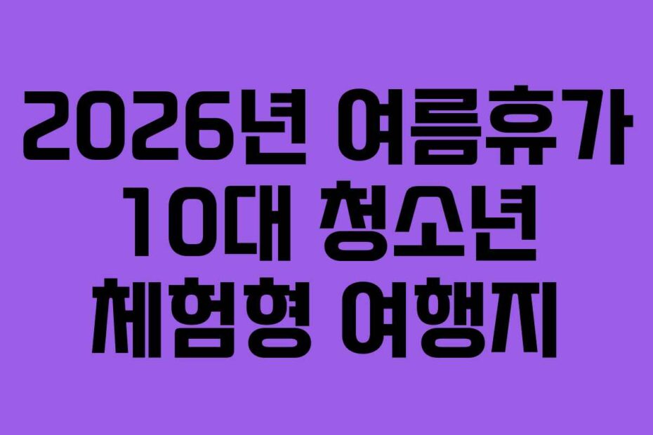 2026년 여름휴가 10대 청소년 체험형 여행지