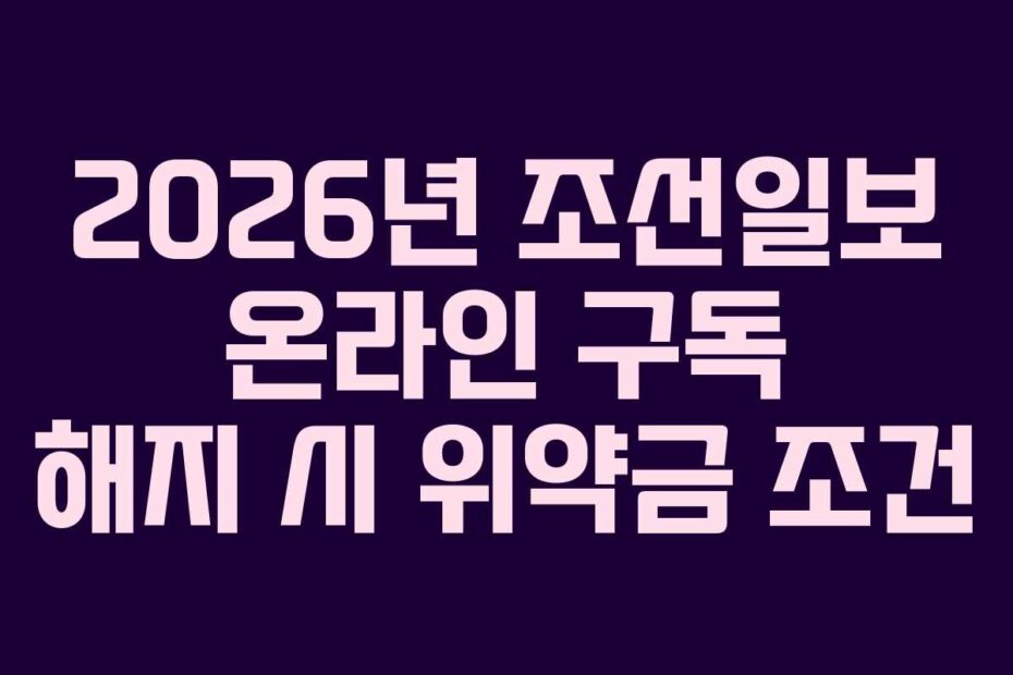 2026년 조선일보 온라인 구독 해지 시 위약금 조건
