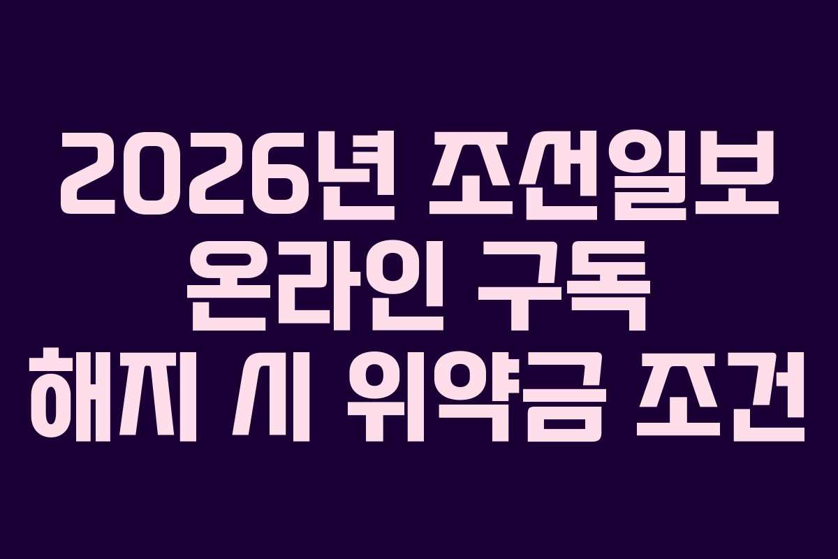 2026년 조선일보 온라인 구독 해지 시 위약금 조건