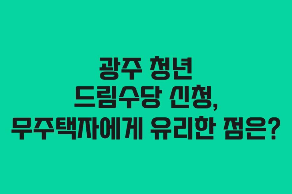 광주 청년 드림수당 신청, 무주택자에게 유리한 점은?