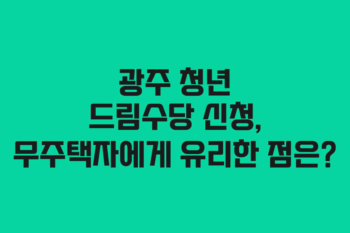광주 청년 드림수당 신청, 무주택자에게 유리한 점은?