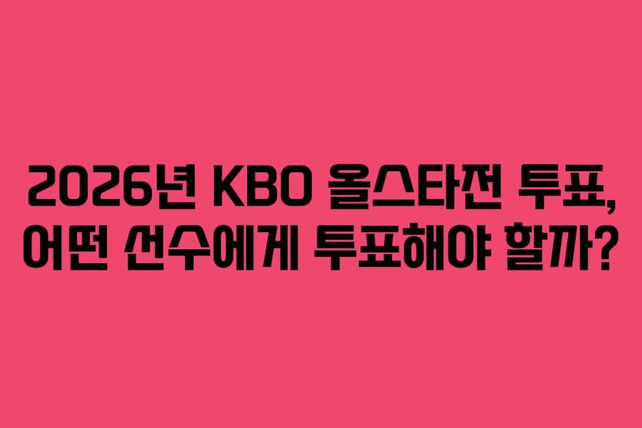 2026년 KBO 올스타전 투표, 어떤 선수에게 투표해야 할까?