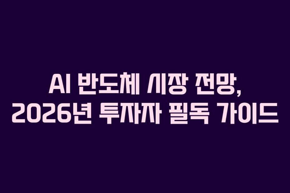 AI 반도체 시장 전망, 2026년 투자자 필독 가이드