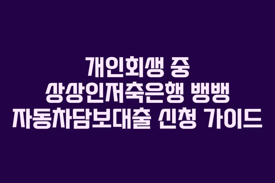 개인회생 중 상상인저축은행 뱅뱅 자동차담보대출 신청 가이드