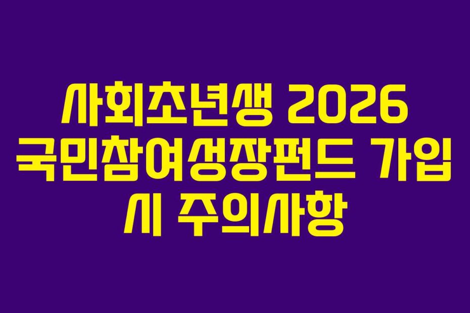 사회초년생 2026 국민참여성장펀드 가입 시 주의사항