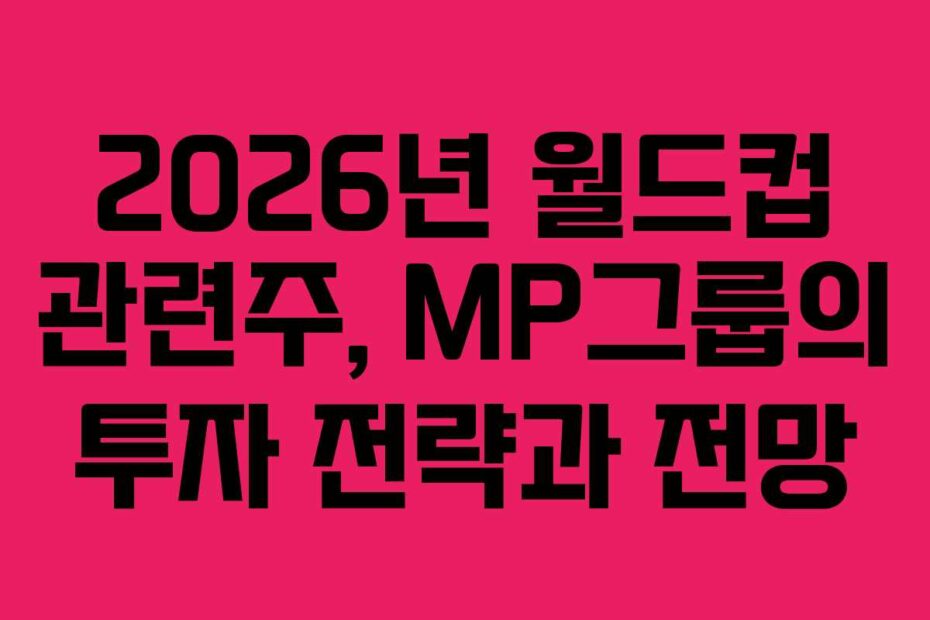 2026년 월드컵 관련주, MP그룹의 투자 전략과 전망