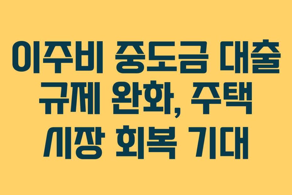 이주비 중도금 대출 규제 완화, 주택 시장 회복 기대