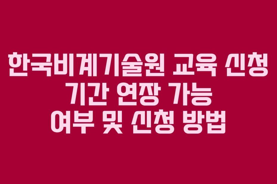 한국비계기술원 교육 신청 기간 연장 가능 여부 및 신청 방법