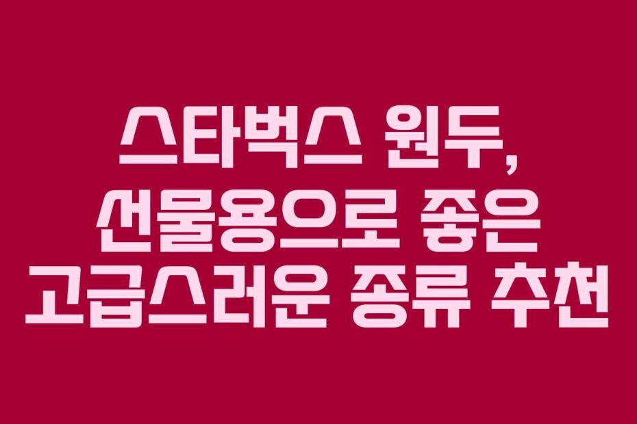 스타벅스 원두, 선물용으로 좋은 고급스러운 종류 추천