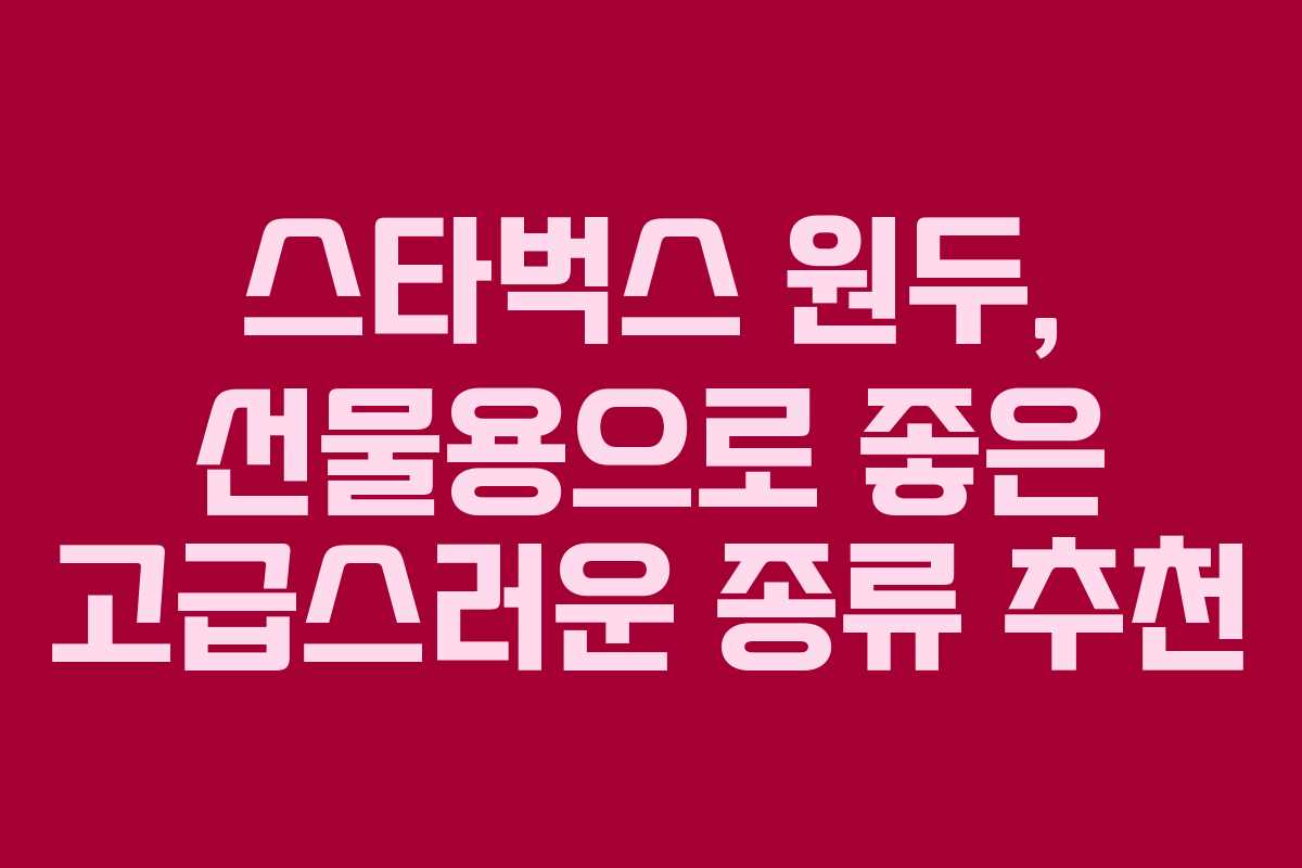 스타벅스 원두, 선물용으로 좋은 고급스러운 종류 추천
