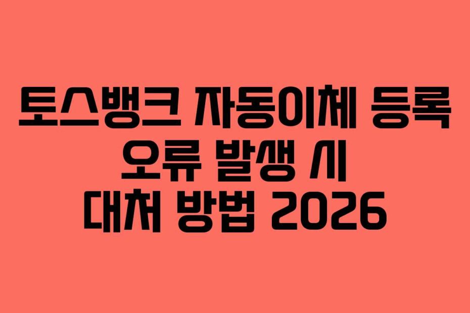 토스뱅크 자동이체 등록 오류 발생 시 대처 방법 2026