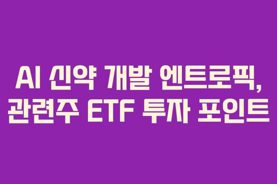 AI 신약 개발 엔트로픽, 관련주 ETF 투자 포인트