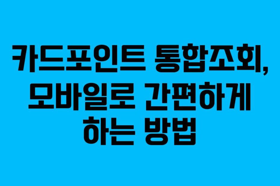 카드포인트 통합조회, 모바일로 간편하게 하는 방법