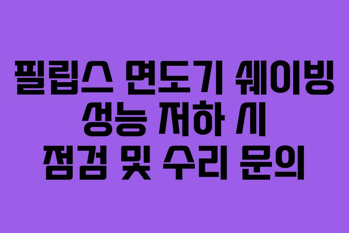 필립스 면도기 쉐이빙 성능 저하 시 점검 및 수리 문의
