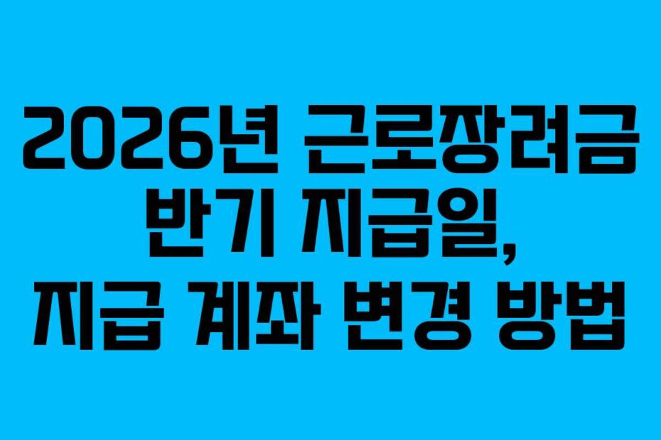 2026년 근로장려금 반기 지급일, 지급 계좌 변경 방법