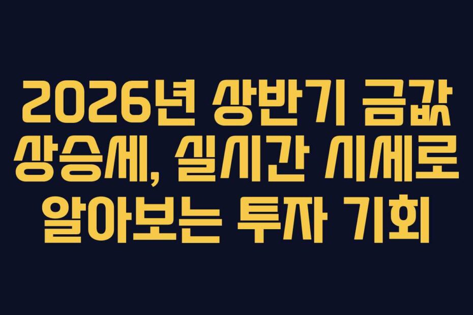 2026년 상반기 금값 상승세, 실시간 시세로 알아보는 투자 기회