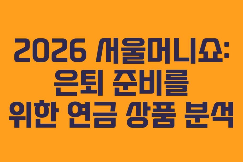 2026 서울머니쇼: 은퇴 준비를 위한 연금 상품 분석