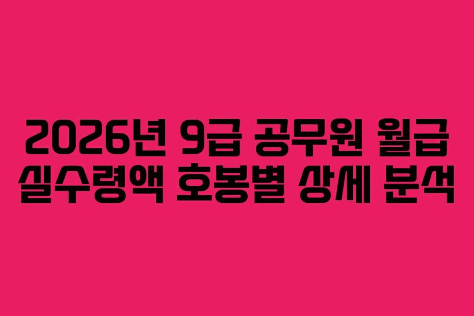 2026년 9급 공무원 월급 실수령액 호봉별 상세 분석