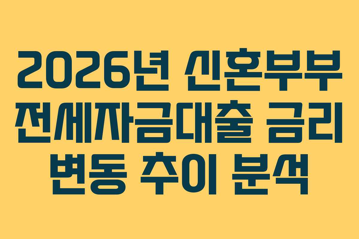 2026년 신혼부부 전세자금대출 금리 변동 추이 분석