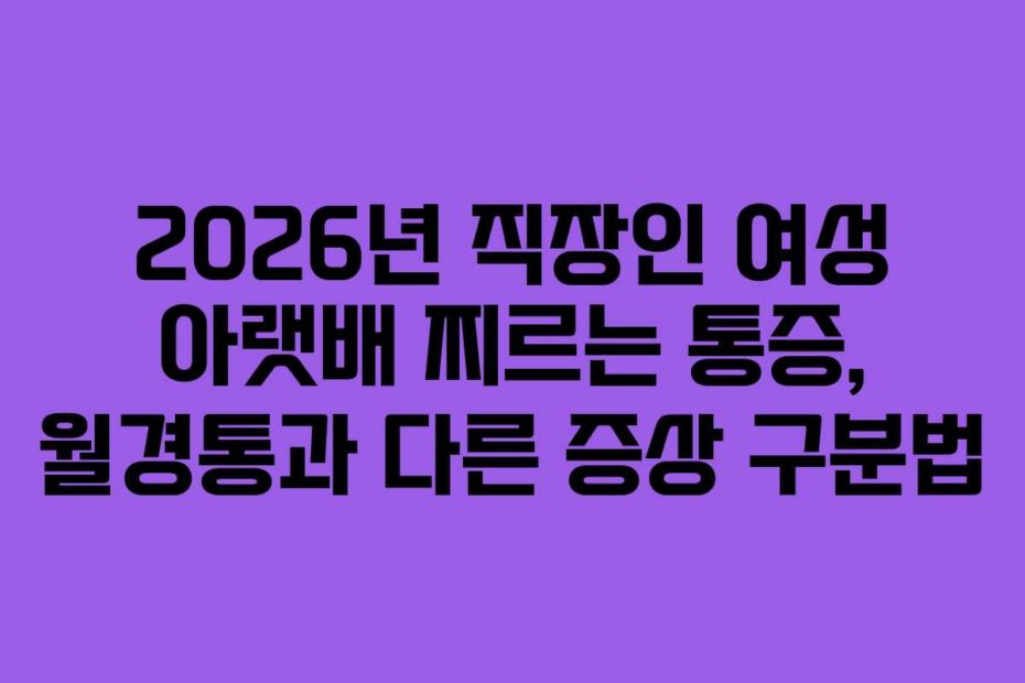 2026년 직장인 여성 아랫배 찌르는 통증, 월경통과 다른 증상 구분법