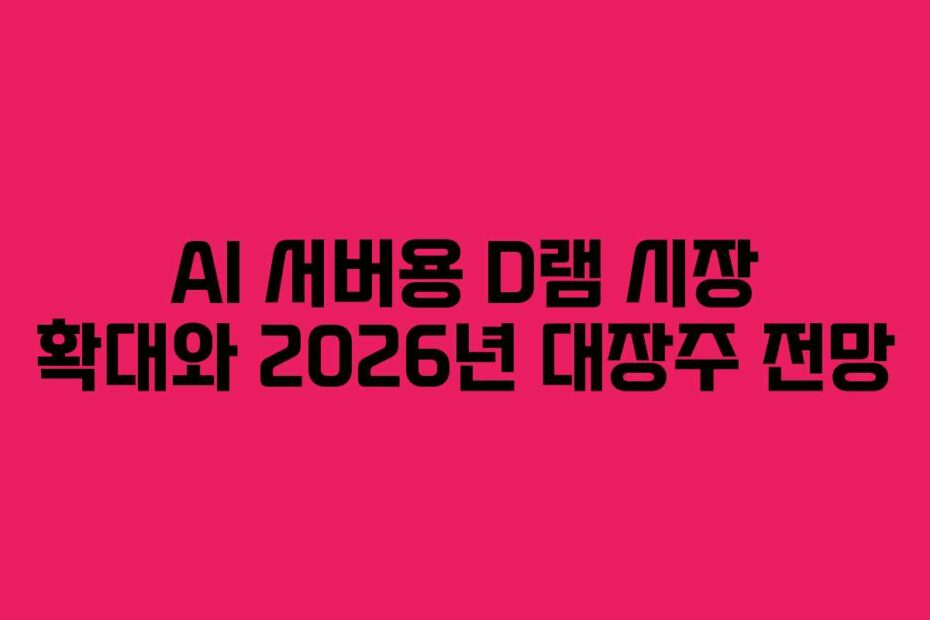 AI 서버용 D램 시장 확대와 2026년 대장주 전망