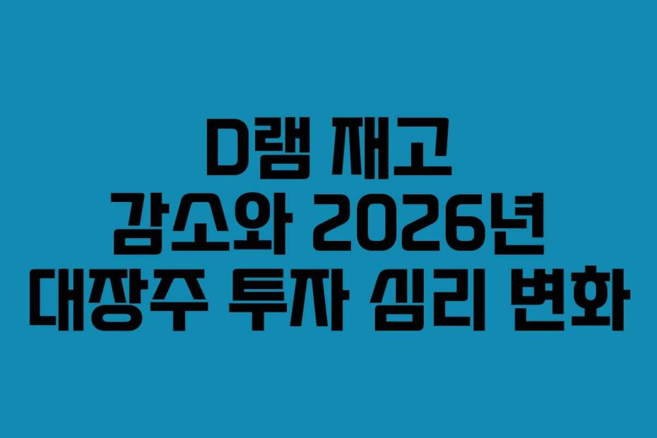 D램 재고 감소와 2026년 대장주 투자 심리 변화