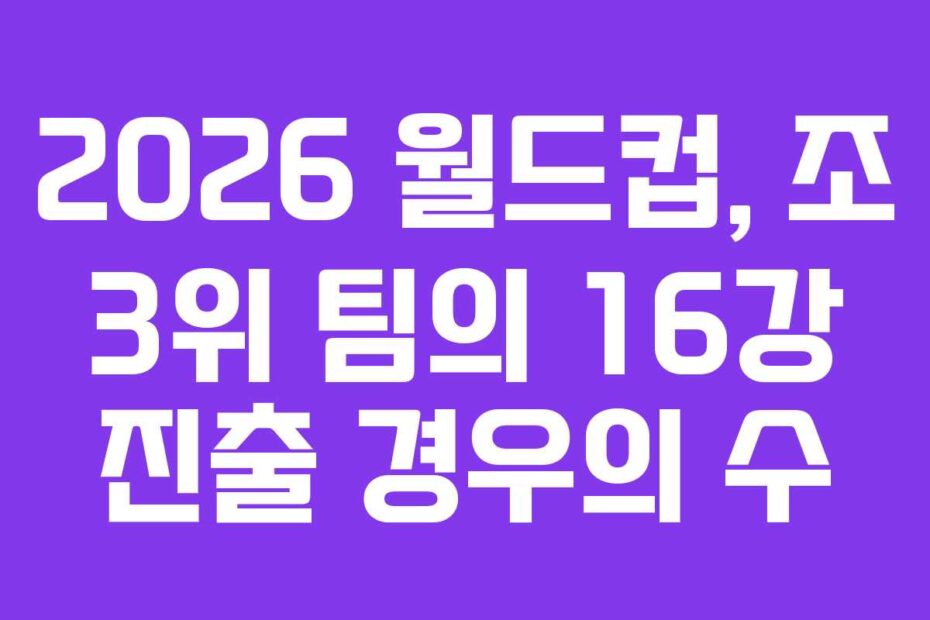2026 월드컵, 조 3위 팀의 16강 진출 경우의 수