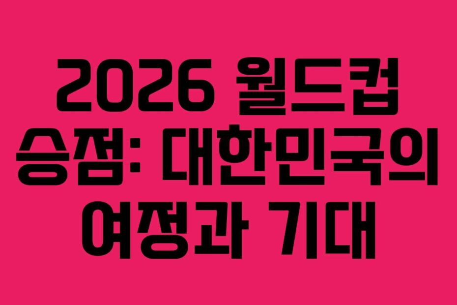 2026 월드컵 승점: 대한민국의 여정과 기대