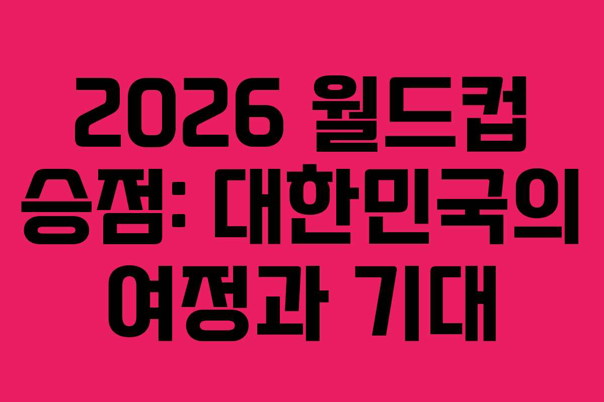 2026 월드컵 승점: 대한민국의 여정과 기대