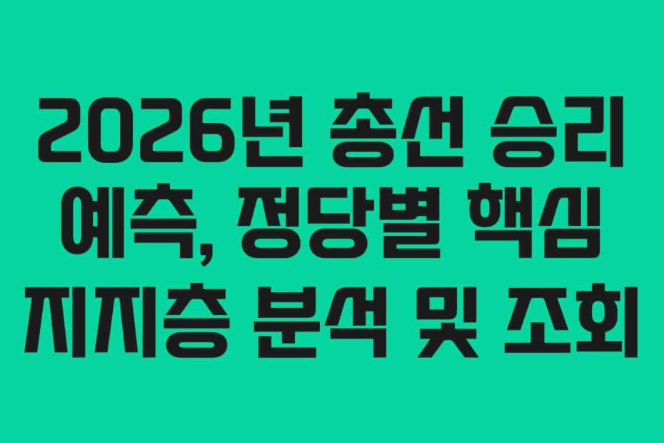 2026년 총선 승리 예측, 정당별 핵심 지지층 분석 및 조회