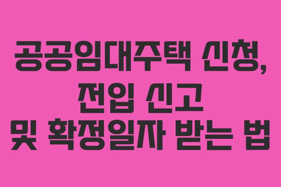 공공임대주택 신청, 전입 신고 및 확정일자 받는 법