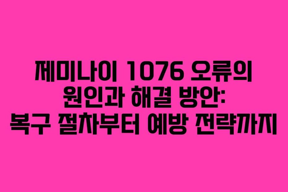 제미나이 1076 오류의 원인과 해결 방안: 복구 절차부터 예방 전략까지