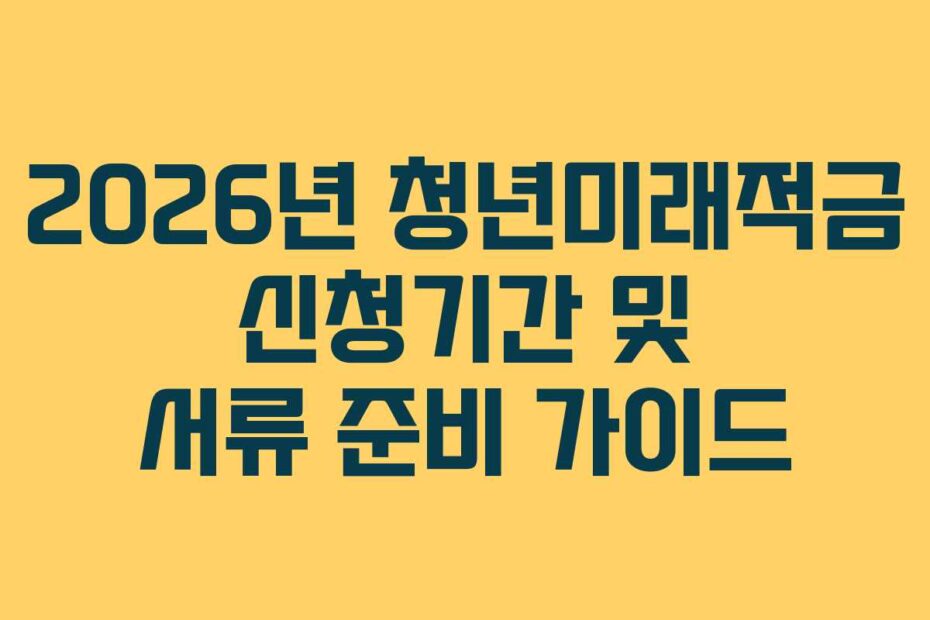 2026년 청년미래적금 신청기간 및 서류 준비 가이드
