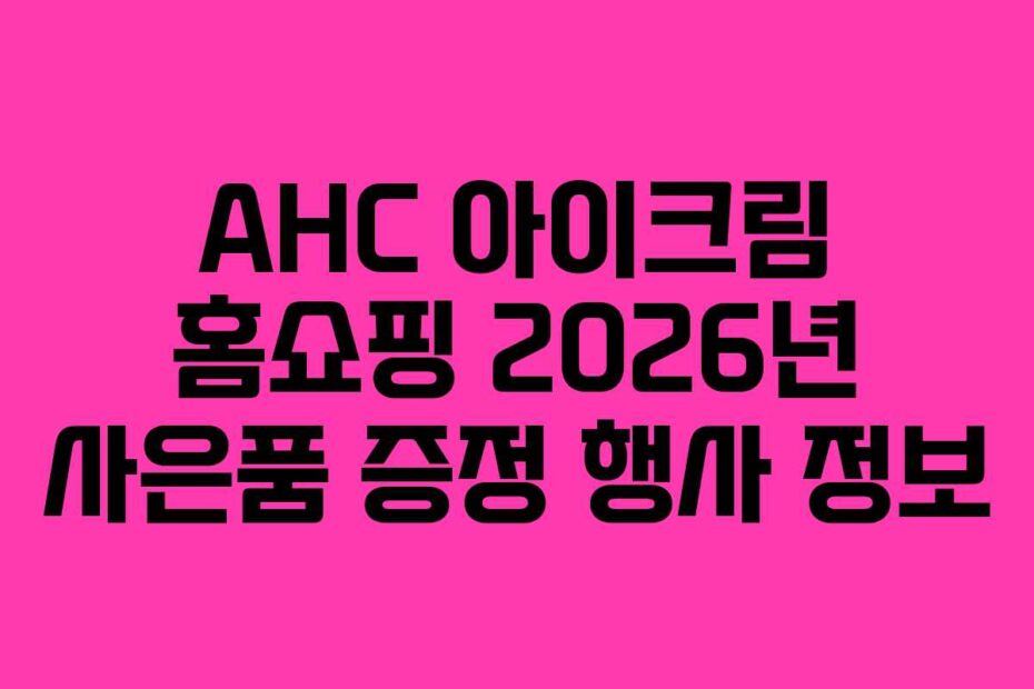 AHC 아이크림 홈쇼핑 2026년 사은품 증정 행사 정보