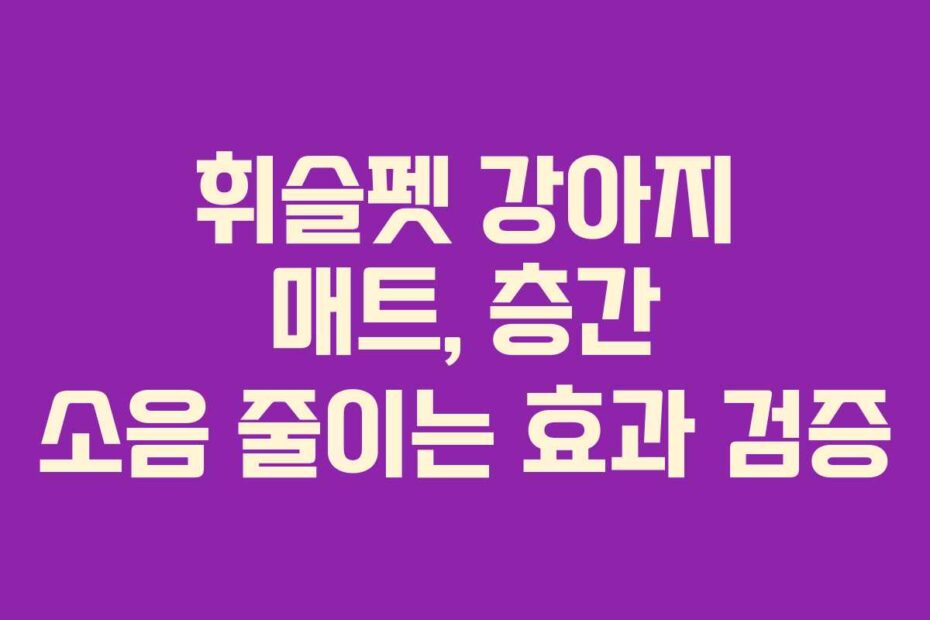휘슬펫 강아지 매트, 층간 소음 줄이는 효과 검증