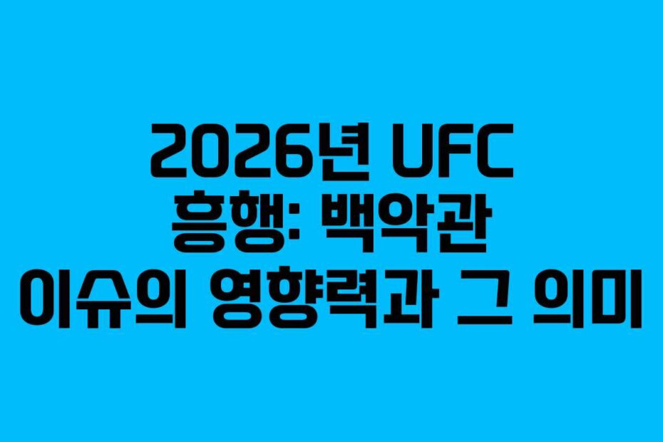 2026년 UFC 흥행: 백악관 이슈의 영향력과 그 의미