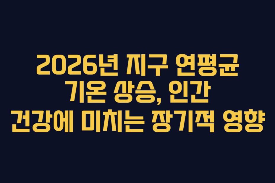 2026년 지구 연평균 기온 상승, 인간 건강에 미치는 장기적 영향