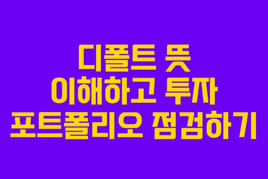 디폴트 뜻 이해하고 투자 포트폴리오 점검하기