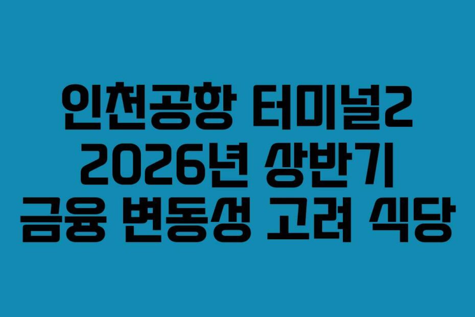 인천공항 터미널2 2026년 상반기 금융 변동성 고려 식당