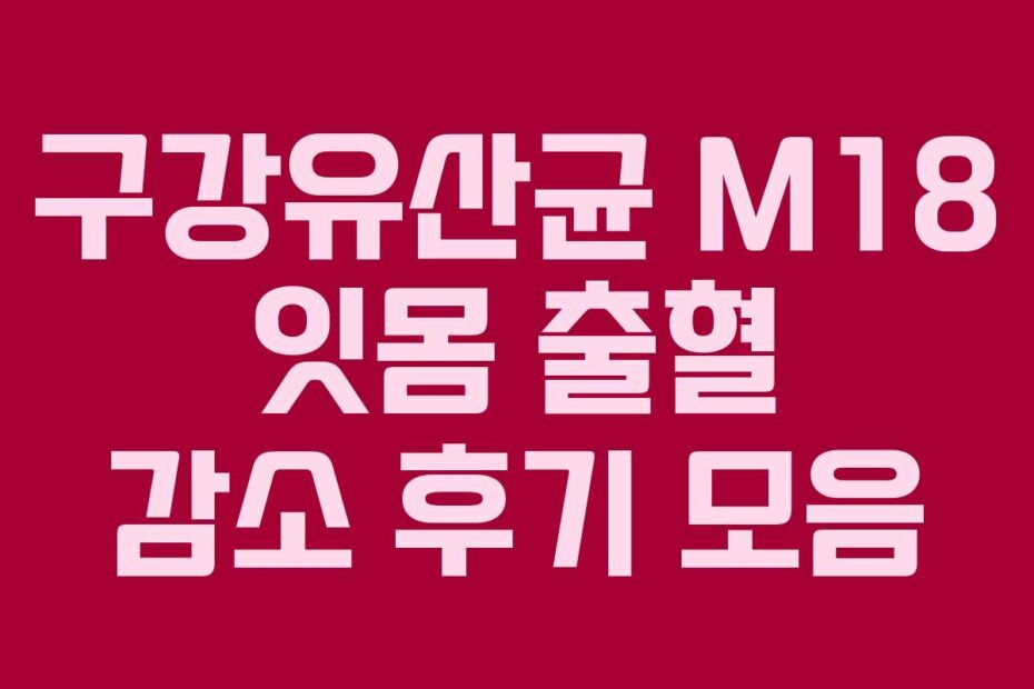 구강유산균 M18 잇몸 출혈 감소 후기 모음