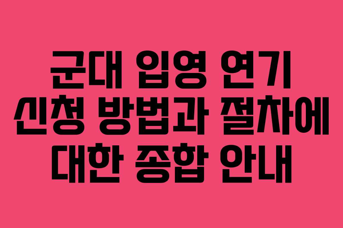 군대 입영 연기 신청 방법과 절차에 대한 종합 안내