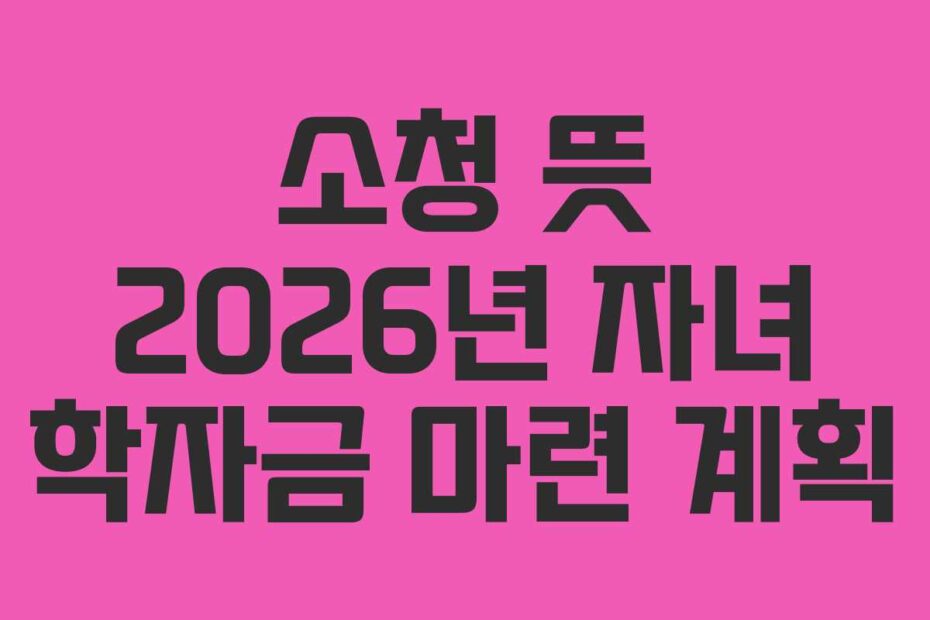 소청 뜻 2026년 자녀 학자금 마련 계획