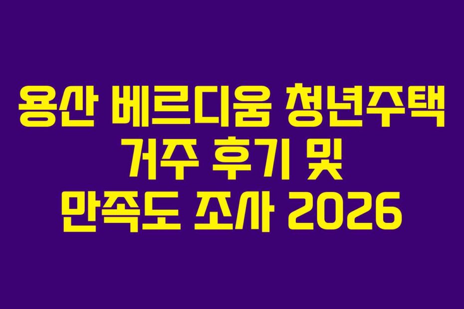 용산 베르디움 청년주택 거주 후기 및 만족도 조사 2026
